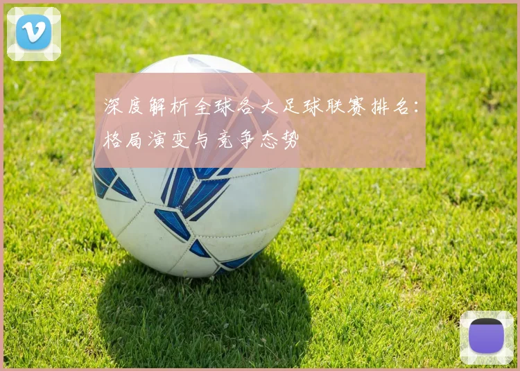 深度解析全球各大足球联赛排名:格局演变与竞争态势