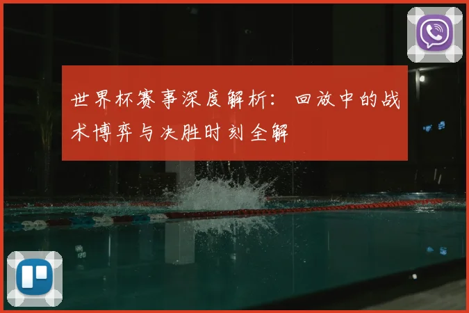 世界杯赛事深度解析：回放中的战术博弈与决胜时刻全解