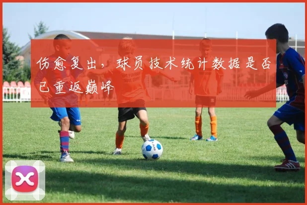 伤愈复出,球员技术统计数据是否已重返巅峰