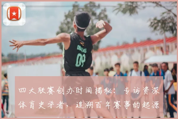 四大联赛创办时间揭秘:专访资深体育史学者,追溯百年赛事的起源时刻