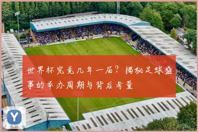 世界杯究竟几年一届?揭秘足球盛事的举办周期与背后考量