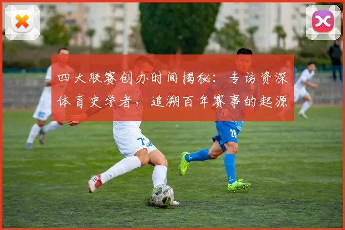 四大联赛创办时间揭秘:专访资深体育史学者,追溯百年赛事的起源时刻