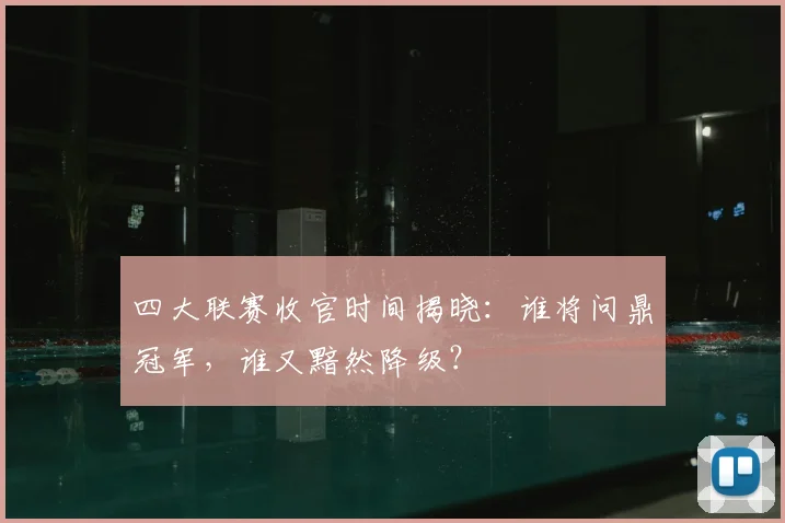 四大联赛收官时间揭晓:谁将问鼎冠军,谁又黯然降级?
