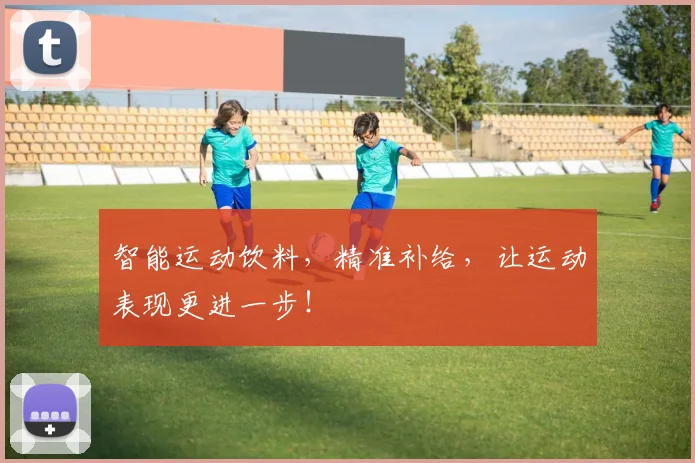 智能运动饮料，精准补给，让运动表现更进一步！
