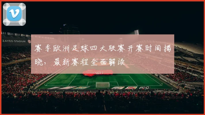 赛季欧洲足球四大联赛开赛时间揭晓,最新赛程全面解读