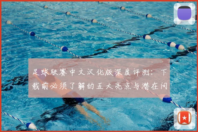 足球联赛中文汉化版深度评测：下载前必须了解的五大亮点与潜在问题