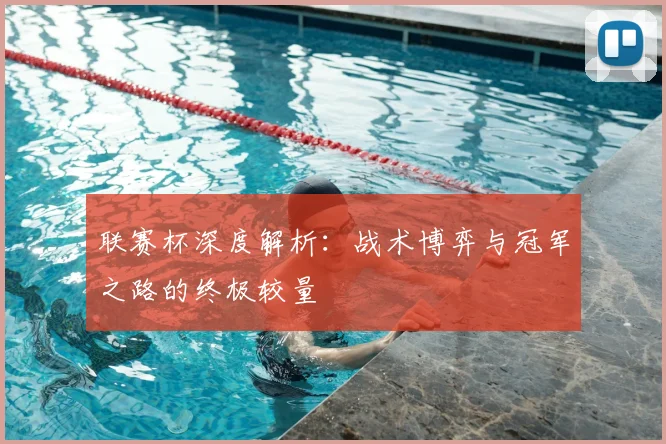 联赛杯深度解析:战术博弈与冠军之路的终极较量
