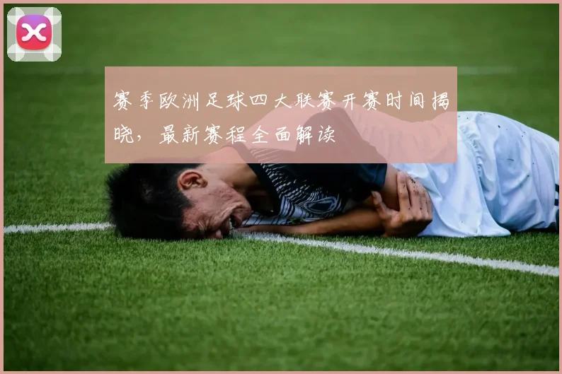 赛季欧洲足球四大联赛开赛时间揭晓,最新赛程全面解读